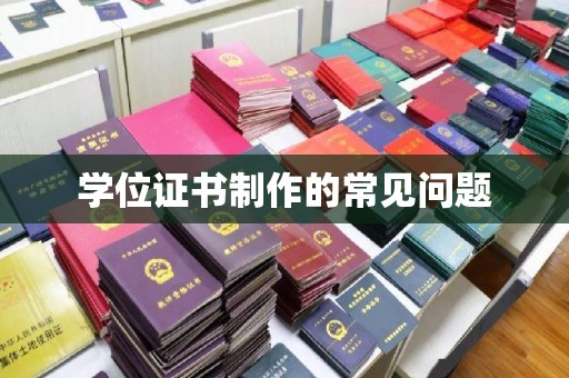 寿阳学位证书制作的常见问题